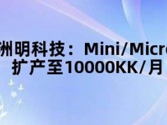 洲明科技：Mini/Micro LED产能计划于年底扩产至10000KK/月