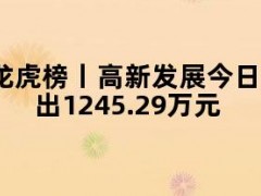龙虎榜丨高新发展今日涨4.2%，机构合计净卖出1245.29万元
